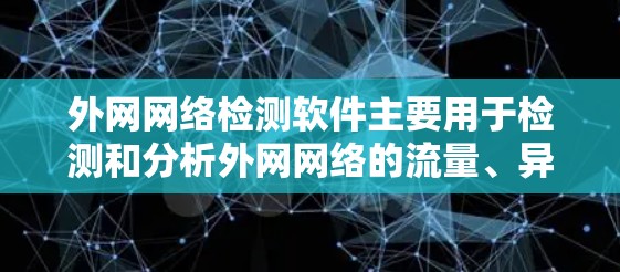 外网网络检测软件主要用于检测和分析外网网络的流量、异常行为、攻击行为等,帮助用户了解网络状况并采取相应的措施。以下是一些常见的外网网络检测软件及其特点 外网网络检测软件主要用于检测和分析外网网络的流量、异常行为、攻击行为等,帮助用户了解网络状况并采取相应的措施。以下是一些常见的外网网络检测软件及其特点