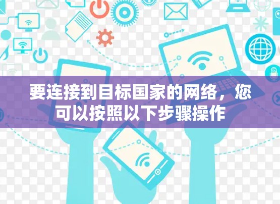 要连接到目标国家的网络,您可以按照以下步骤操作 要连接到目标国家的网络,您可以按照以下步骤操作