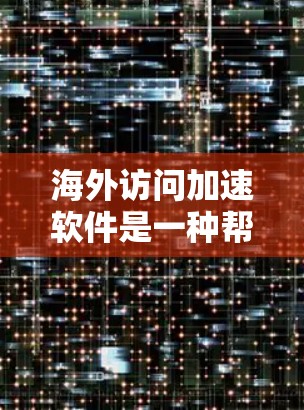 海外访问加速软件是一种帮助用户 faster 地访问国外网站的技术工具,通常通过优化网站加载速度、使用缓存技术、加密数据等方法来实现。以下是对这些软件的详细分析和总结 海外访问加速软件是一种帮助用户 faster 地访问国外网站的技术工具,通常通过优化网站加载速度、使用缓存技术、加密数据等方法来实现。以下是对这些软件的详细分析和总结