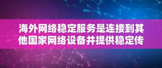 海外网络稳定服务是连接到其他国家网络设备并提供稳定传输功能的网络服务。以下是一些主要的海外网络稳定服务及其特点