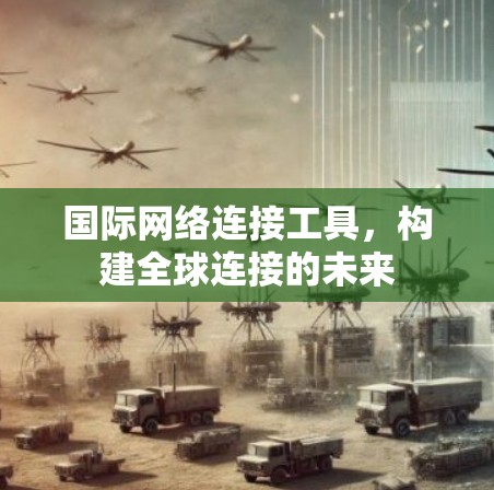 国际网络连接工具，构建全球连接的未来