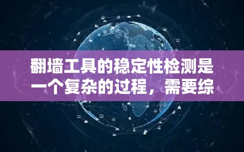 翻墙工具的稳定性检测是一个复杂的过程,需要综合考虑多个因素。以下是一个逐步的指南,帮助你全面评估翻墙工具的稳定性 翻墙工具的稳定性检测是一个复杂的过程,需要综合考虑多个因素。以下是一个逐步的指南,帮助你全面评估翻墙工具的稳定性