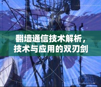 翻墙通信技术解析,技术与应用的双刃剑 翻墙通信技术解析,技术与应用的双刃剑