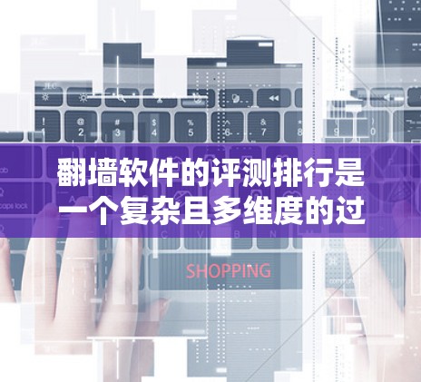 翻墙软件的评测排行是一个复杂且多维度的过程,涉及多个因素,如功能、性能、安全性、用户体验等。以下是对这一过程的详细分析和总结 翻墙软件的评测排行是一个复杂且多维度的过程,涉及多个因素,如功能、性能、安全性、用户体验等。以下是对这一过程的详细分析和总结