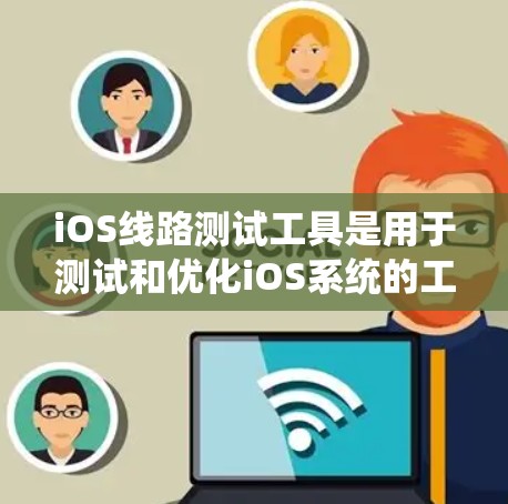 iOS线路测试工具是用于测试和优化iOS系统的工具，帮助开发者和测试人员验证系统功能、性能和用户体验。以下是一些常用的iOS线路测试工具