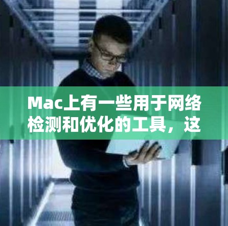 Mac上有一些用于网络检测和优化的工具，这些工具可以帮助你更高效地管理网络环境，避免问题并提高网络性能。以下是一些常见的Mac网络检测工具及其使用方法