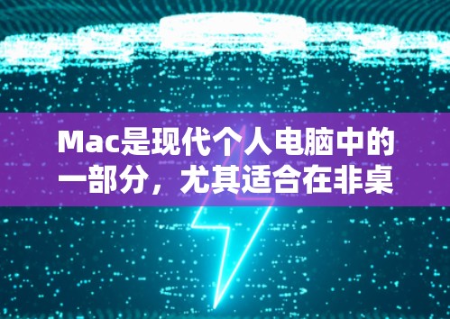 Mac是现代个人电脑中的一部分，尤其适合在非桌面模式下使用，用户可以快速切换到移动设备，同时保持桌面功能的完整性和稳定性。以下是一些关于Mac的教程，帮助用户更好地使用它们