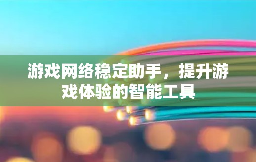 游戏网络稳定助手，提升游戏体验的智能工具