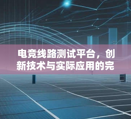 电竞线路测试平台，创新技术与实际应用的完美结合