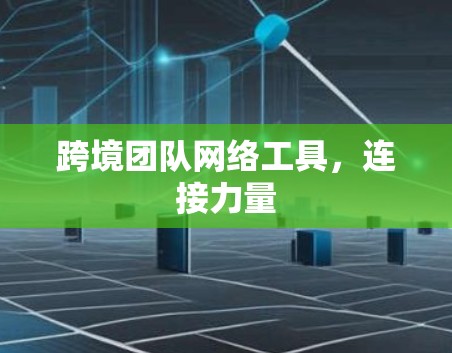 跨境团队网络工具，连接力量