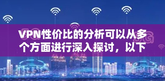 VPN性价比的分析可以从多个方面进行深入探讨，以下是综合考虑后的总结