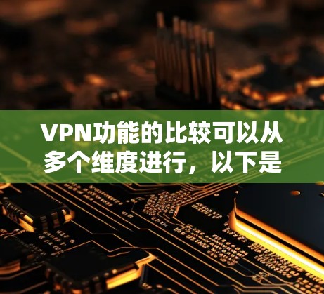 VPN功能的比较可以从多个维度进行，以下是详细的分析和总结