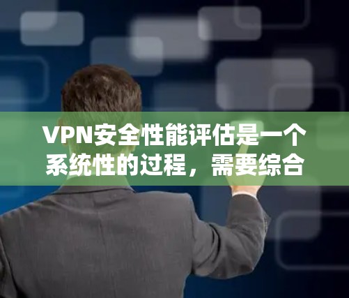 VPN安全性能评估是一个系统性的过程，需要综合考虑多个因素。以下是一个分步骤的评估过程