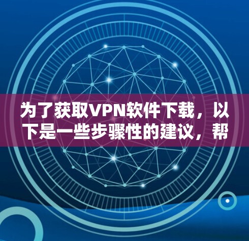 为了获取VPN软件下载，以下是一些步骤性的建议，帮助你选择适合自己的软件