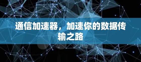 通信加速器，加速你的数据传输之路