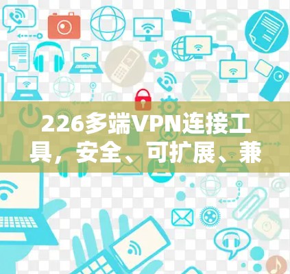 226多端VPN连接工具，安全、可扩展、兼容性好，性价比高！