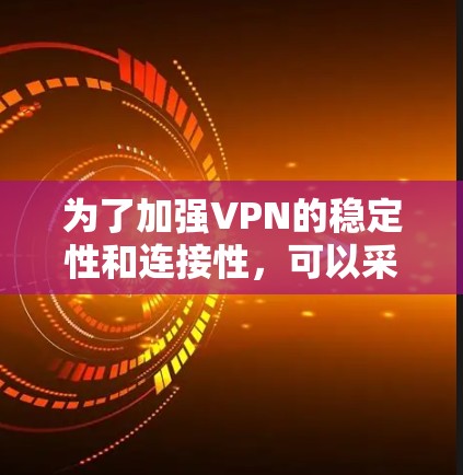 为了加强VPN的稳定性和连接性，可以采取以下步骤