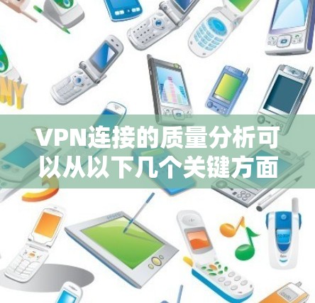 VPN连接的质量分析可以从以下几个关键方面进行评估