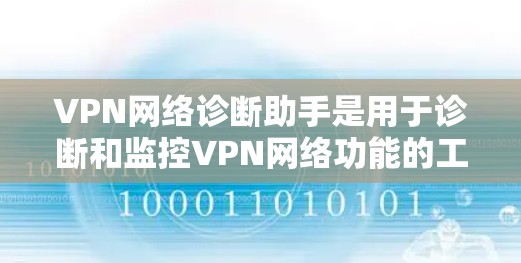 VPN网络诊断助手是用于诊断和监控VPN网络功能的工具，通常由网络设备（如路由器、网线）或软件提供。以下是使用VPN网络诊断助手的步骤指南