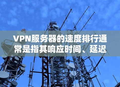 VPN服务器的速度排行通常是指其响应时间、延迟、连接速度等性能指标。以下是关于VPN服务器速度的一些关键点和信息