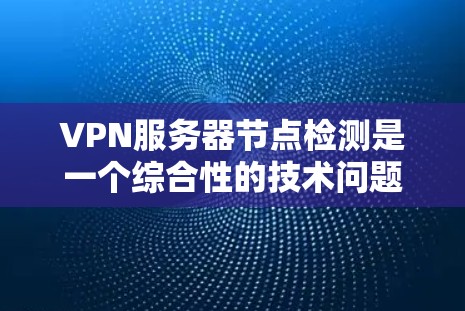 VPN服务器节点检测是一个综合性的技术问题，涉及多个方面，包括防火墙管理、流量分析、网络安全算法以及测试和监控工具。以下是一个清晰的步骤指南，帮助您有效地进行VPN服务器节点检测