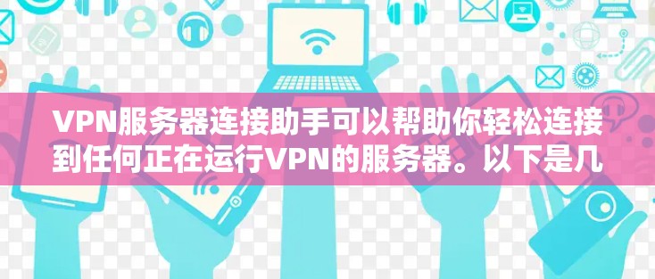 VPN服务器连接助手可以帮助你轻松连接到任何正在运行VPN的服务器。以下是几种常见的VPN服务器连接助手工具，你可以根据自己的需求选择使用