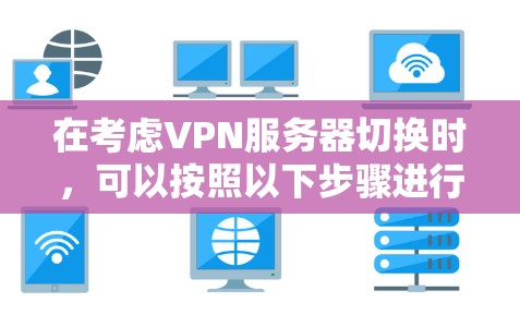 在考虑VPN服务器切换时，可以按照以下步骤进行分析和评估
