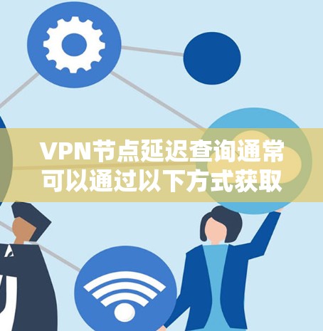 VPN节点延迟查询通常可以通过以下方式获取延迟信息