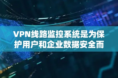 VPN线路监控系统是为保护用户和企业数据安全而设计的工具，通过实时监控用户使用的网络设备，确保内部网络与外部网络的安全连接。以下是对该系统的详细分析和总结