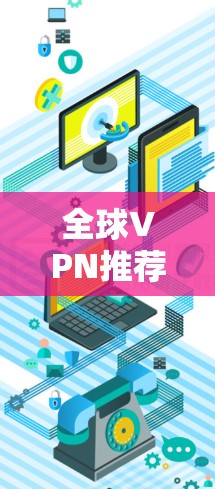 全球VPN推荐，方便、安全、流畅