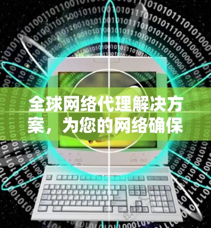 全球网络代理解决方案，为您的网络确保高效连接
