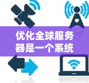 优化全球服务器是一个系统性工程，需要从硬件、软件、网络、系统等多个层面进行优化。以下是一步步的优化建议