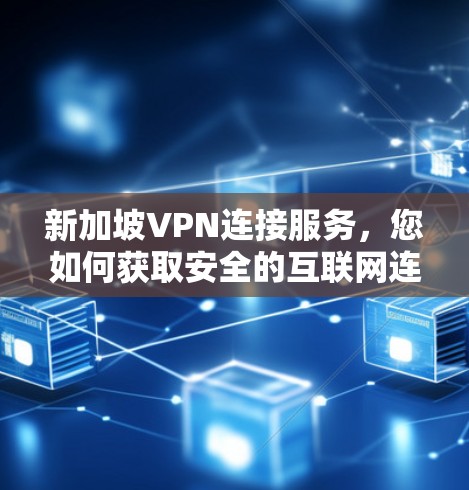 新加坡VPN连接服务，您如何获取安全的互联网连接？