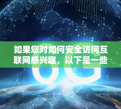 如果您对如何安全访问互联网感兴趣，以下是一些关键信息和建议，帮助您选择并使用可靠的VPN服务