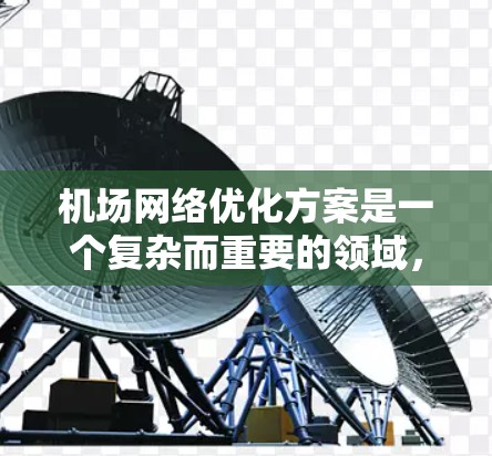 机场网络优化方案是一个复杂而重要的领域，旨在通过改进机场基础设施和服务，提升机场运营效率和用户体验。以下是基于上述思考的优化方案建议