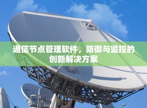 通信节点管理软件，防御与监控的创新解决方案