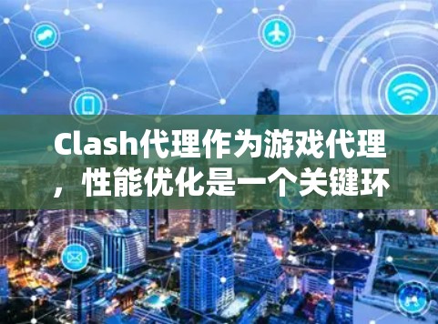 Clash代理作为游戏代理，性能优化是一个关键环节，因为它直接影响用户体验和服务器资源的利用效率。以下是Clash代理性能分析的关键点和优化建议