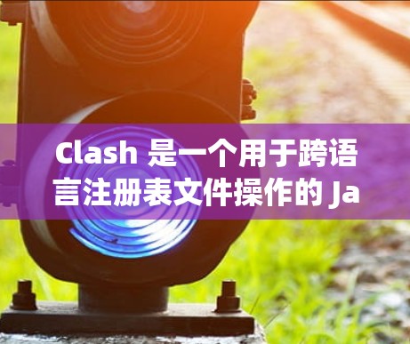 Clash 是一个用于跨语言注册表文件操作的 Java 库，适用于 Java、C、Python 等语言。以下是对 Clash 使用方法的详细指南