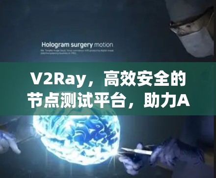 V2Ray，高效安全的节点测试平台，助力AI开发