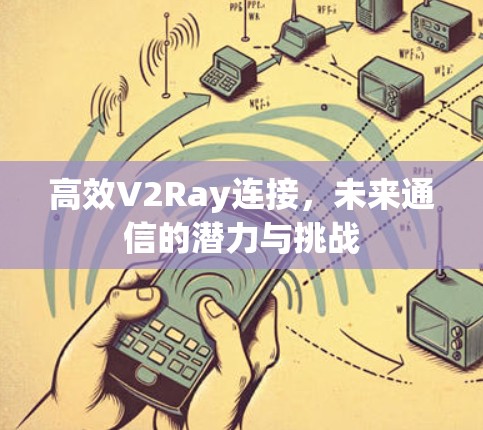 高效V2Ray连接，未来通信的潜力与挑战