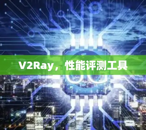 V2Ray，性能评测工具