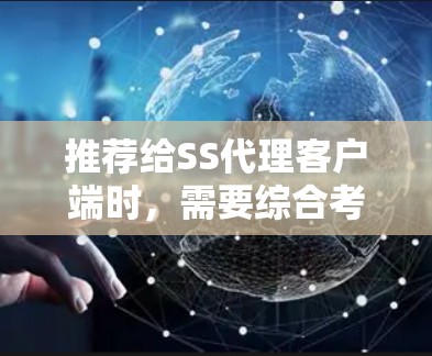推荐给SS代理客户端时，需要综合考虑多个因素，以确保客户端能够顺利运行并提供良好的连接性能。以下是一些关键步骤和考虑因素