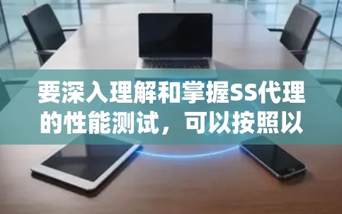 要深入理解和掌握SS代理的性能测试，可以按照以下步骤进行系统学习和实践