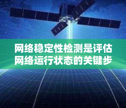 网络稳定性检测是评估网络运行状态的关键步骤，确保数据传输的可靠性和及时性。以下是对网络稳定性检测的详细介绍