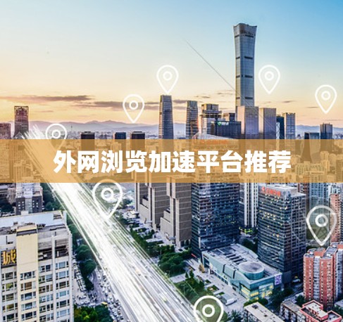 外网浏览加速平台推荐