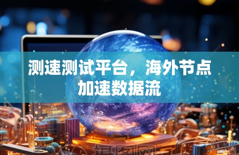 测速测试平台，海外节点加速数据流