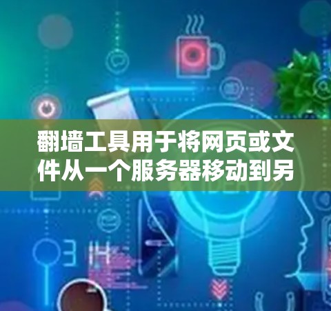 翻墙工具用于将网页或文件从一个服务器移动到另一个服务器或电脑。以下是一个清晰的步骤指南，帮助您安装和使用翻墙工具