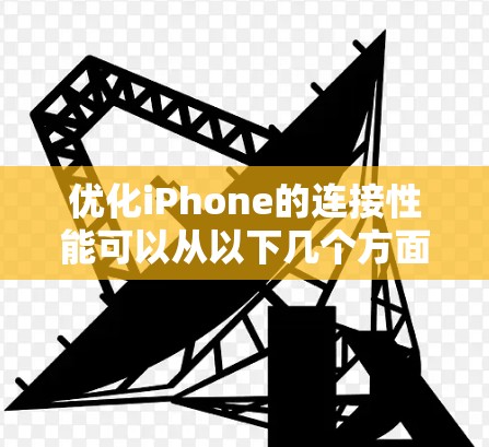 优化iPhone的连接性能可以从以下几个方面入手