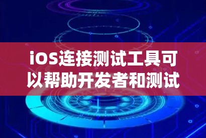 iOS连接测试工具可以帮助开发者和测试人员验证iOS系统的连接性能和稳定性。以下是一些常用的iOS连接测试工具及其功能
