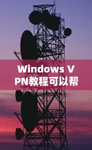 Windows VPN教程可以帮助用户安全地访问外部服务器，保护内部网络免受攻击。以下是一个详细的步骤指南